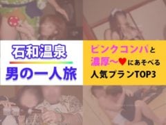 【石和温泉一人旅】ピンクコンパと濃厚に遊べる♡人気プランTOP3