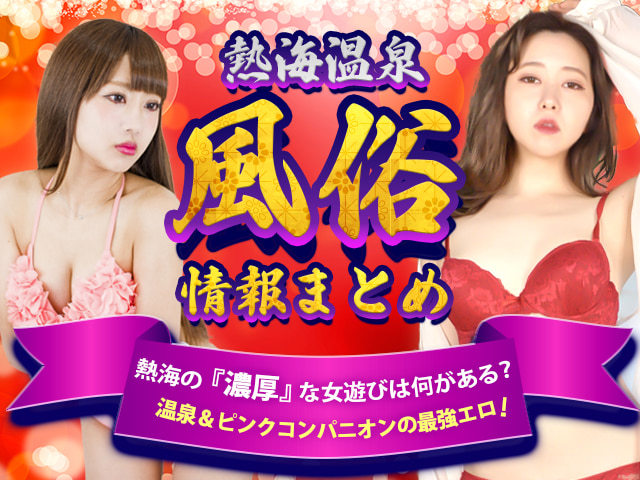 熱海温泉の風俗情報まとめ|温泉＆ピンクコンパニオンの最強エロ！