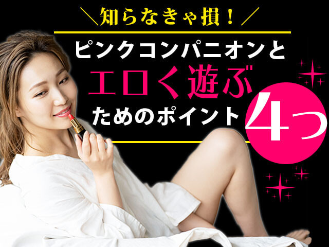 知らなきゃ損！ピンクコンパニオンとエロく遊ぶためのポイント4つ